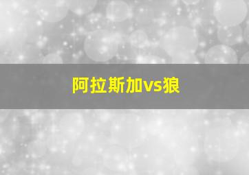 阿拉斯加vs狼