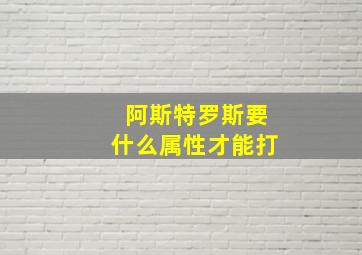 阿斯特罗斯要什么属性才能打