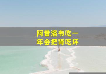 阿昔洛韦吃一年会把肾吃坏