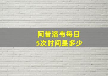 阿昔洛韦每日5次时间是多少