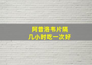 阿昔洛韦片隔几小时吃一次好