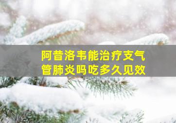 阿昔洛韦能治疗支气管肺炎吗吃多久见效