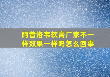 阿昔洛韦软膏厂家不一样效果一样吗怎么回事