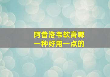 阿昔洛韦软膏哪一种好用一点的