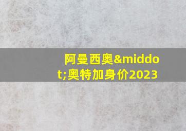 阿曼西奥·奥特加身价2023