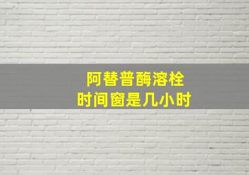 阿替普酶溶栓时间窗是几小时