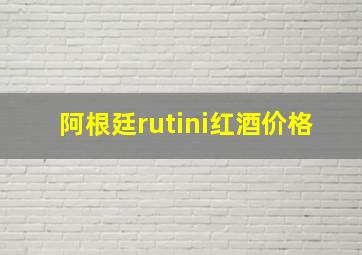 阿根廷rutini红酒价格