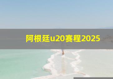 阿根廷u20赛程2025