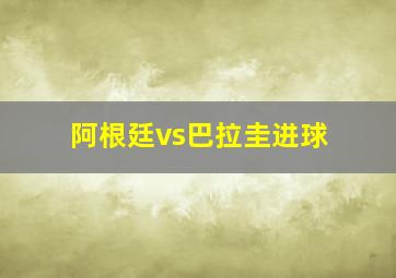 阿根廷vs巴拉圭进球