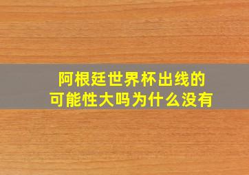 阿根廷世界杯出线的可能性大吗为什么没有