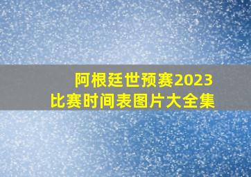 阿根廷世预赛2023比赛时间表图片大全集