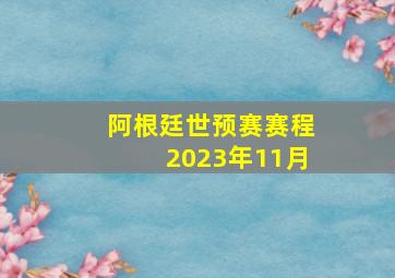 阿根廷世预赛赛程2023年11月