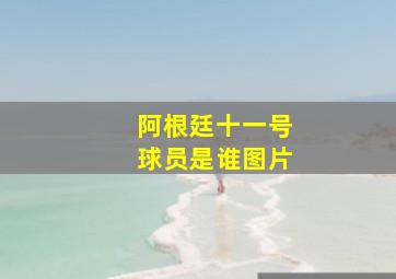 阿根廷十一号球员是谁图片