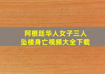 阿根廷华人女子三人坠楼身亡视频大全下载