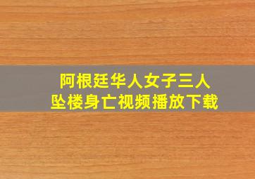 阿根廷华人女子三人坠楼身亡视频播放下载