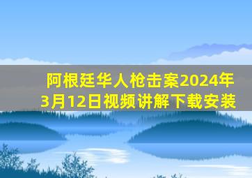 阿根廷华人枪击案2024年3月12日视频讲解下载安装