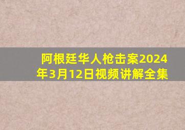 阿根廷华人枪击案2024年3月12日视频讲解全集