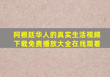 阿根廷华人的真实生活视频下载免费播放大全在线观看