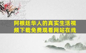 阿根廷华人的真实生活视频下载免费观看网站在线