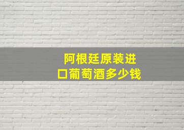 阿根廷原装进口葡萄酒多少钱