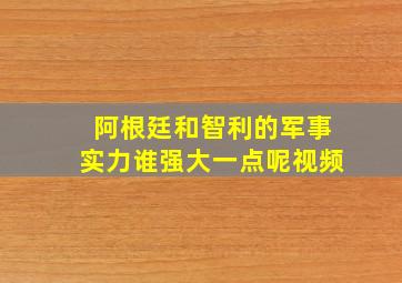 阿根廷和智利的军事实力谁强大一点呢视频