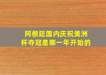 阿根廷国内庆祝美洲杯夺冠是哪一年开始的