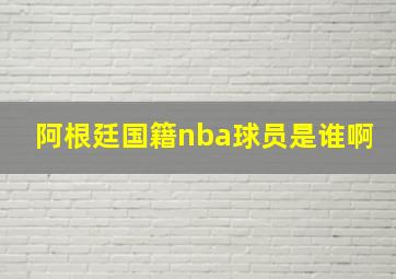 阿根廷国籍nba球员是谁啊