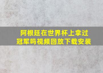 阿根廷在世界杯上拿过冠军吗视频回放下载安装