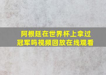 阿根廷在世界杯上拿过冠军吗视频回放在线观看