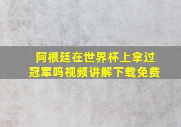 阿根廷在世界杯上拿过冠军吗视频讲解下载免费