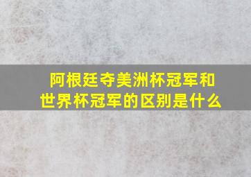 阿根廷夺美洲杯冠军和世界杯冠军的区别是什么