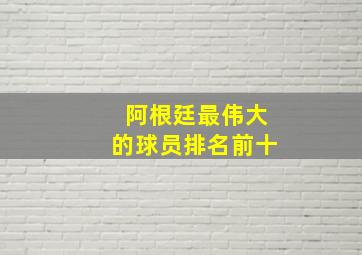 阿根廷最伟大的球员排名前十