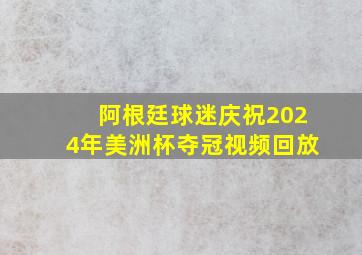 阿根廷球迷庆祝2024年美洲杯夺冠视频回放