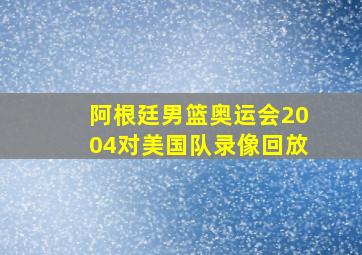 阿根廷男篮奥运会2004对美国队录像回放