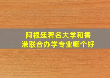 阿根廷著名大学和香港联合办学专业哪个好