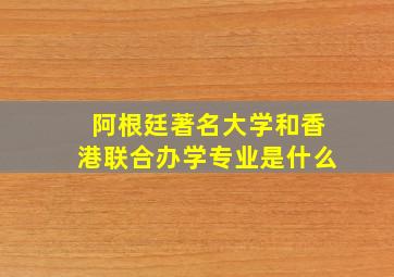 阿根廷著名大学和香港联合办学专业是什么