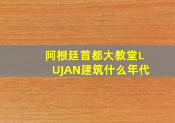 阿根廷首都大教堂LUJAN建筑什么年代