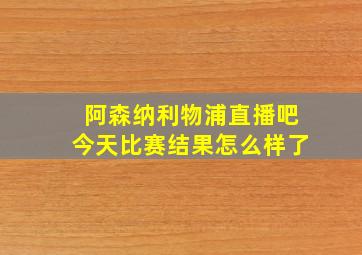 阿森纳利物浦直播吧今天比赛结果怎么样了