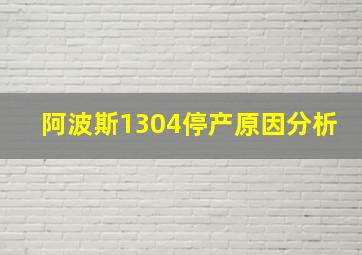 阿波斯1304停产原因分析