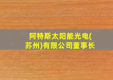 阿特斯太阳能光电(苏州)有限公司董事长