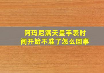 阿玛尼满天星手表时间开始不准了怎么回事