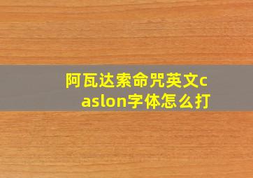 阿瓦达索命咒英文caslon字体怎么打