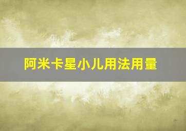 阿米卡星小儿用法用量