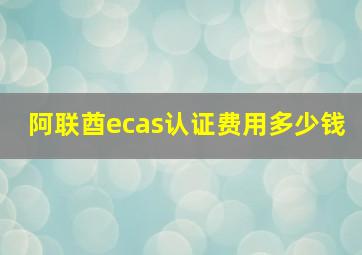 阿联酋ecas认证费用多少钱