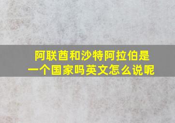 阿联酋和沙特阿拉伯是一个国家吗英文怎么说呢