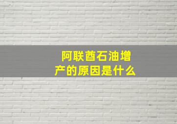 阿联酋石油增产的原因是什么