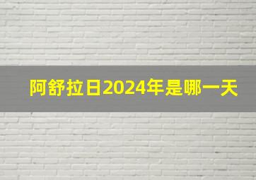 阿舒拉日2024年是哪一天