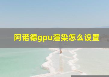 阿诺德gpu渲染怎么设置