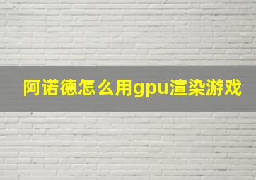 阿诺德怎么用gpu渲染游戏