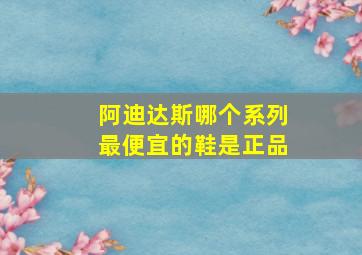 阿迪达斯哪个系列最便宜的鞋是正品